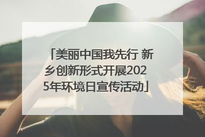 美丽中国我先行 新乡创新形式开展2025年环境日宣传活动