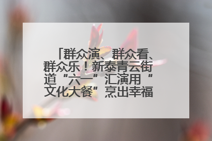 群众演、群众看、群众乐！新泰青云街道“六一”汇演用“文化大餐”烹出幸福“烟火气”