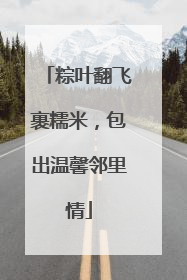 粽叶翻飞裹糯米，包出温馨邻里情