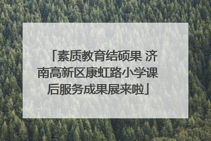 素质教育结硕果 济南高新区康虹路小学课后服务成果展来啦
