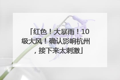 红色！大暴雨！10级大风！确认影响杭州，接下来太刺激