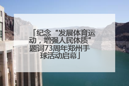 纪念“发展体育运动，增强人民体质”题词73周年郑州手球活动启幕