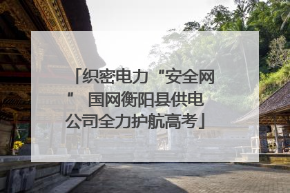 织密电力“安全网” 国网衡阳县供电公司全力护航高考