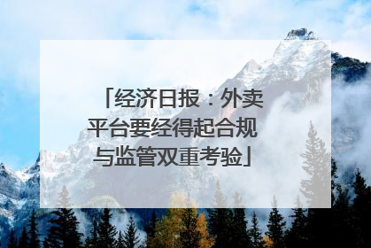 经济日报：外卖平台要经得起合规与监管双重考验