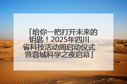 给你一把打开未来的钥匙！2025年四川省科技活动周启动仪式暨蓉城科学之夜启幕
