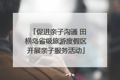 促进亲子沟通 田横岛省级旅游度假区开展亲子服务活动