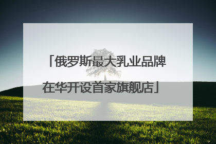 俄罗斯最大乳业品牌在华开设首家旗舰店