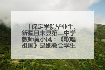 保定学院毕业生、新疆且末县第二中学教师黄小凤：《歌唱祖国》是她教会学生的第一首歌