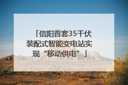 信阳首套35千伏装配式智能变电站实现“移动供电”