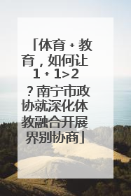 体育﹢教育，如何让1﹢1>2？南宁市政协就深化体教融合开展界别协商