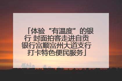 体验“有温度”的银行 封面拍客走进自贡银行富顺富州大道支行打卡特色便民服务