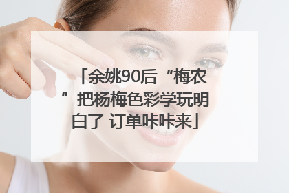 余姚90后“梅农”把杨梅色彩学玩明白了 订单咔咔来
