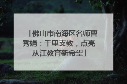 佛山市南海区名师曹秀娟：千里支教，点亮从江教育新希望
