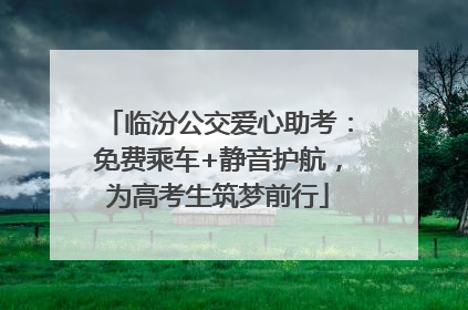 临汾公交爱心助考：免费乘车+静音护航，为高考生筑梦前行