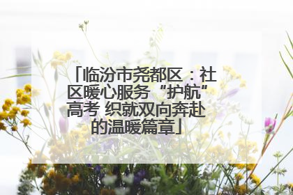 临汾市尧都区：社区暖心服务“护航”高考 织就双向奔赴的温暖篇章