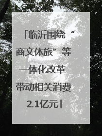 临沂围绕“商文体旅”等一体化改革 带动相关消费2.1亿元
