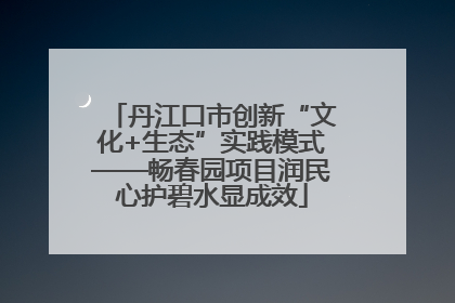 丹江口市创新“文化+生态”实践模式——畅春园项目润民心护碧水显成效