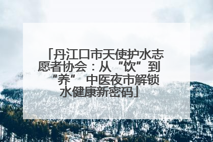 丹江口市天使护水志愿者协会：从“饮”到“养” 中医夜市解锁水健康新密码