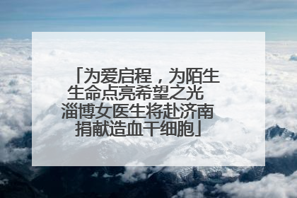 为爱启程，为陌生生命点亮希望之光 淄博女医生将赴济南捐献造血干细胞