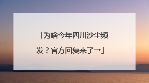 为啥今年四川沙尘频发？官方回复来了→