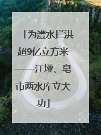 为澧水拦洪超9亿立方米——江垭、皂市两水库立大功