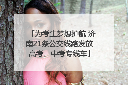 为考生梦想护航 济南21条公交线路发放高考、中考专线车