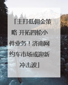 主打低佣金策略 开拓四轮小件业务！济南网约车市场或迎新冲击波