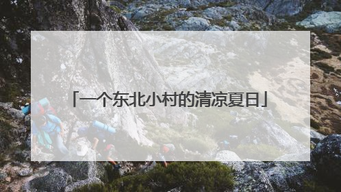 一个东北小村的清凉夏日