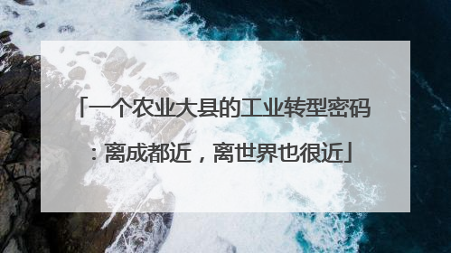 一个农业大县的工业转型密码：离成都近，离世界也很近