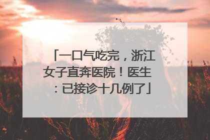 一口气吃完，浙江女子直奔医院！医生：已接诊十几例了