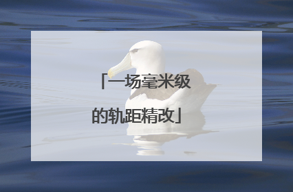 一场毫米级的轨距精改