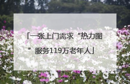 一张上门需求“热力图”服务119万老年人
