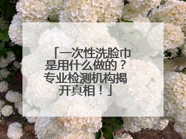 一次性洗脸巾是用什么做的？专业检测机构揭开真相！