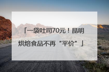 一袋吐司70元！昆明烘焙食品不再“平价”