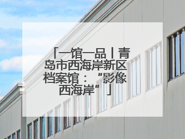 一馆一品丨青岛市西海岸新区档案馆：“影像西海岸”
