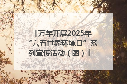 万年开展2025年“六五世界环境日”系列宣传活动（图）