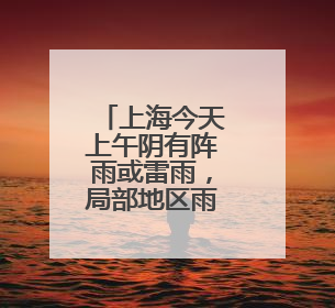 上海今天上午阴有阵雨或雷雨，局部地区雨量可达大到暴雨