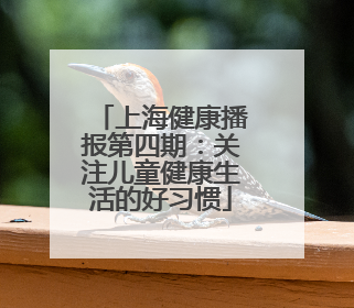 上海健康播报第四期：关注儿童健康生活的好习惯
