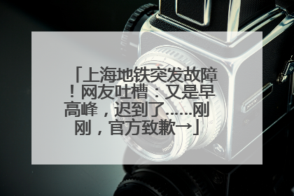 上海地铁突发故障！网友吐槽：又是早高峰，迟到了……刚刚，官方致歉→
