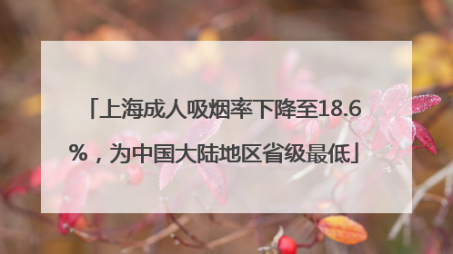 上海成人吸烟率下降至18.6%，为中国大陆地区省级最低
