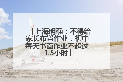 上海明确：不得给家长布置作业，初中每天书面作业不超过1.5小时