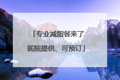 专业减脂餐来了 医院提供、可预订