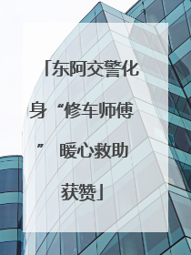 东阿交警化身“修车师傅” 暖心救助获赞