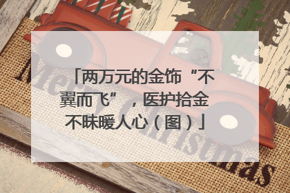 两万元的金饰“不翼而飞”，医护拾金不昧暖人心（图）