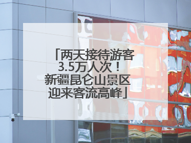 两天接待游客3.5万人次！新疆昆仑山景区迎来客流高峰