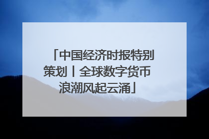 中国经济时报特别策划丨全球数字货币浪潮风起云涌