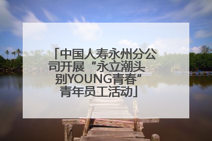 中国人寿永州分公司开展“永立潮头 别YOUNG青春”青年员工活动