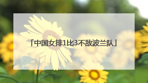 中国女排1比3不敌波兰队