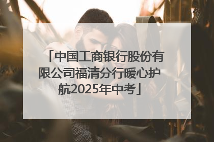 中国工商银行股份有限公司福清分行暖心护航2025年中考