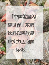 中国能量闪耀世界，东鹏饮料以民族品牌实力迈向国际化